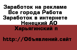 Заработок на рекламе - Все города Работа » Заработок в интернете   . Ненецкий АО,Харьягинский п.